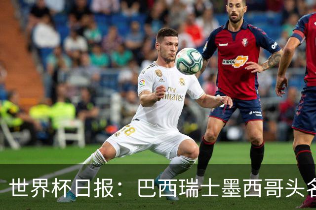 世界杯日报：巴西瑞士墨西哥头名晋级 韩国意外输球出线待定