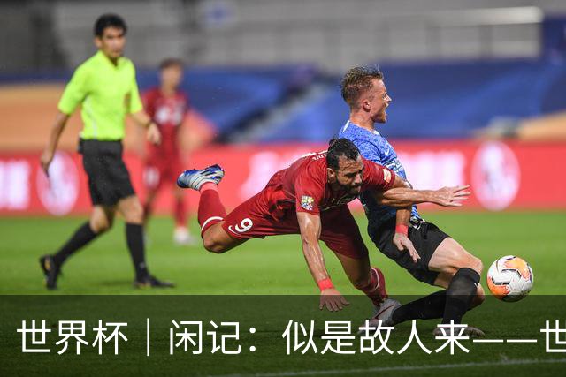 世界杯｜闲记：似是故人来——世界杯上的中超“老熟人”