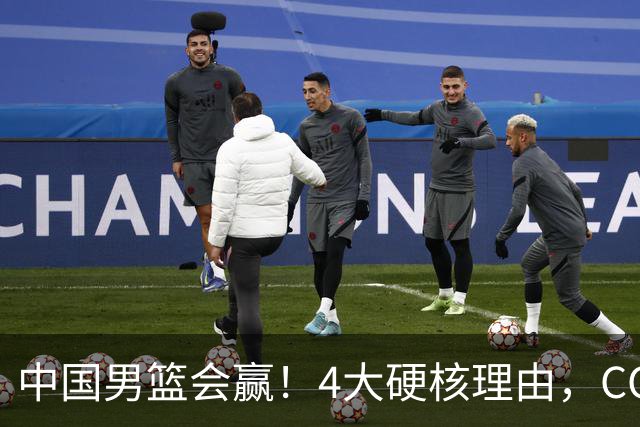 中国男篮会赢！4大硬核理由，CCTV5直播，赵继伟或继续打封闭上场