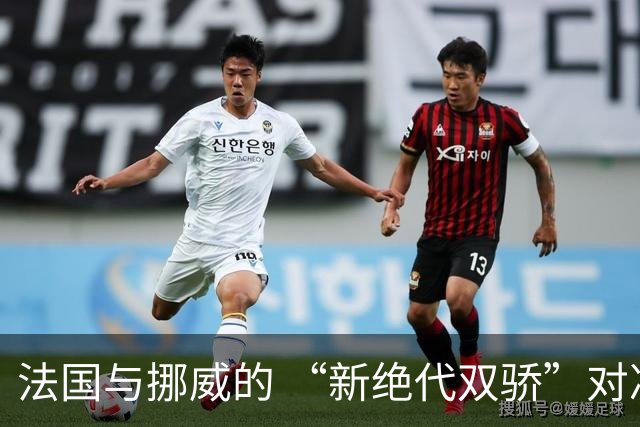 法国与挪威的 “新绝代双骄”对决成为世界杯焦点