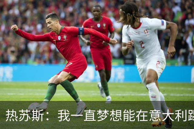 热苏斯：我一直梦想能在意大利踢球 罗纳尔多是历史最佳