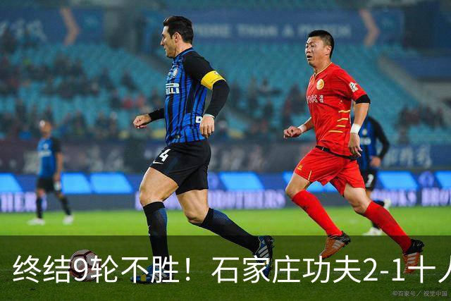 终结9轮不胜！石家庄功夫2-1十人南京城市 比达尔传射杨云制胜