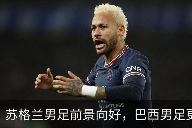 苏格兰男足前景向好，巴西男足更注重比赛控场！